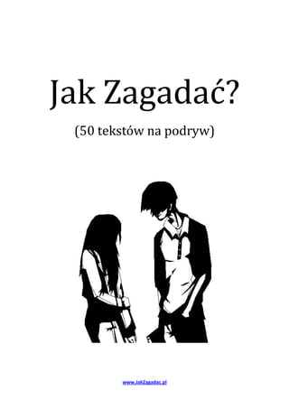 Jak Zagadać?
 (50 tekstów na podryw)




        www.JakZagadac.pl
 