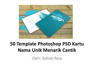 50 Template Photoshop PSD Kartu
Nama Unik Menarik Cantik
Oleh: Syihab Reza
 