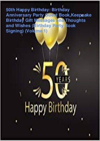50th Happy Birthday: Birthday
Anniversary Party Guest Book,Keepsake
Birthday Gift Messages and Thoughts
and Wishes (Birthday Party Book
Signing) (Volume 1)
 