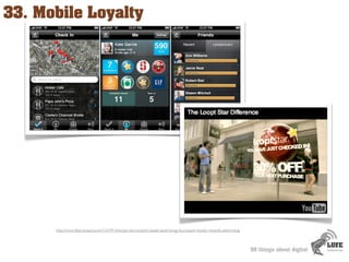33. Mobile Loyalty




      http://www.fastcompany.com/1654916/loopt-star-location-based-advertising-foursquare-loyalty-r...