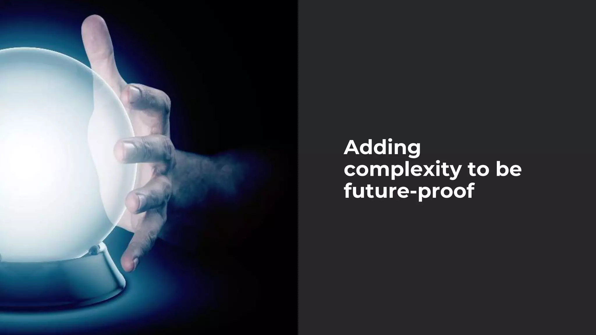Adding
complexity to be
future-proof
 