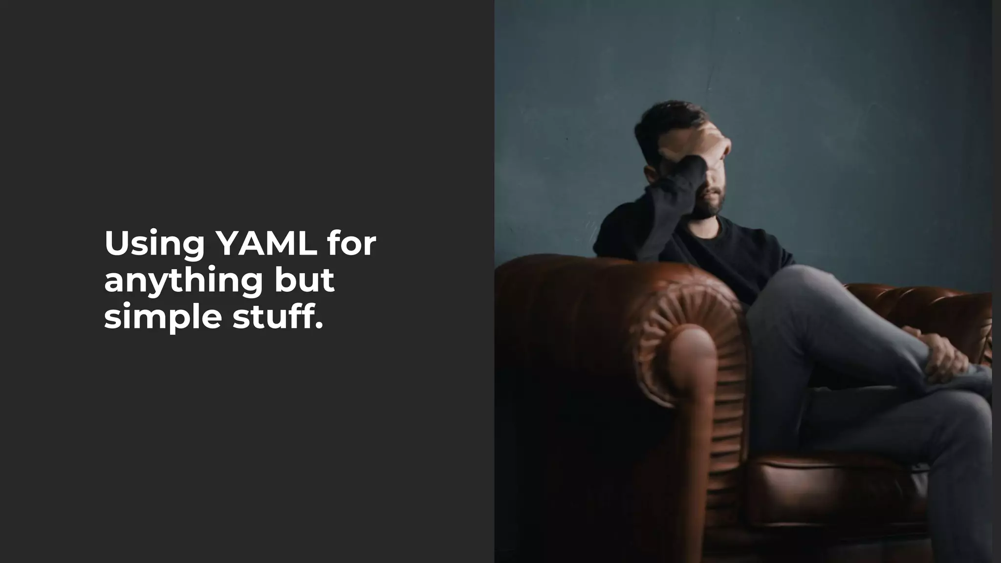 Using YAML for
anything but
simple stuff.
 