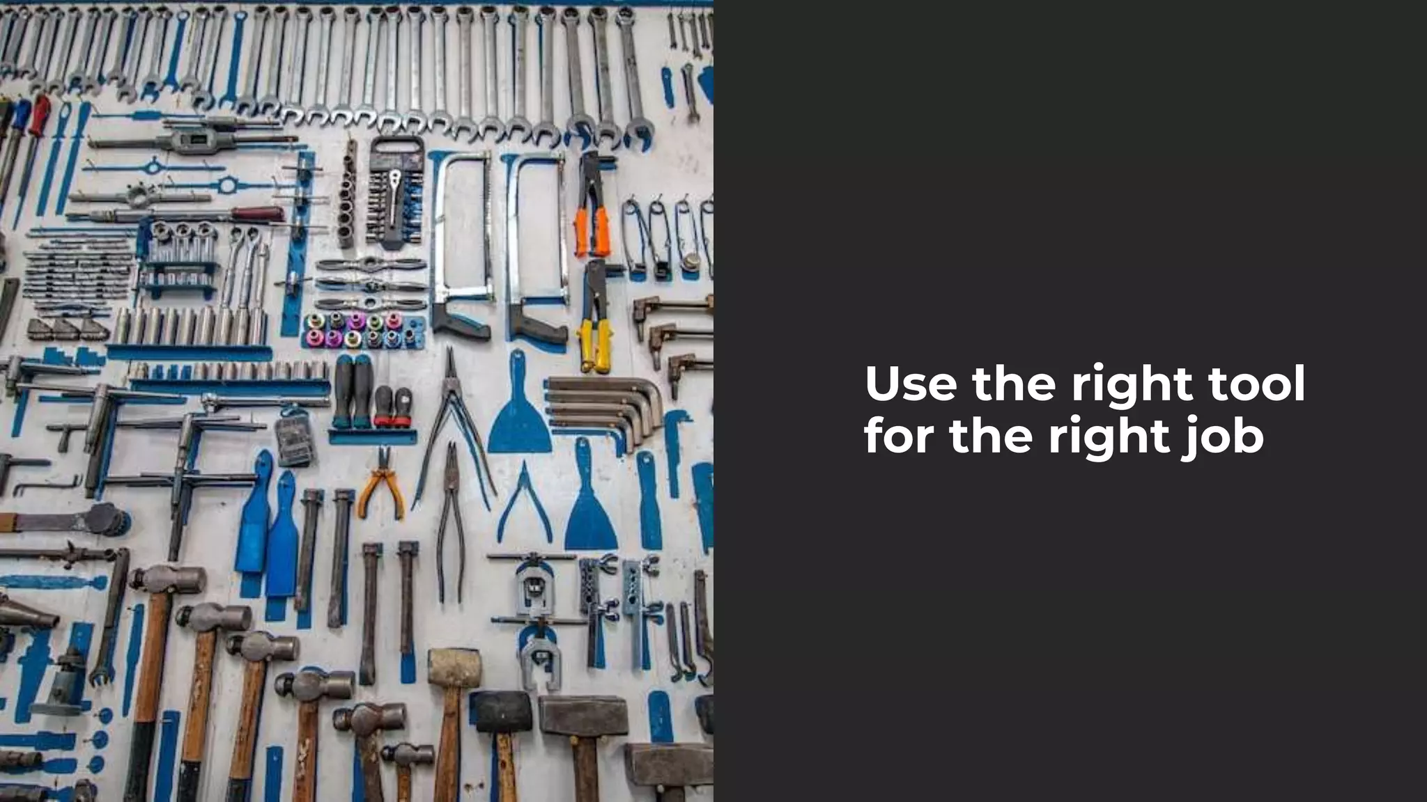 Use the right tool
for the right job
 