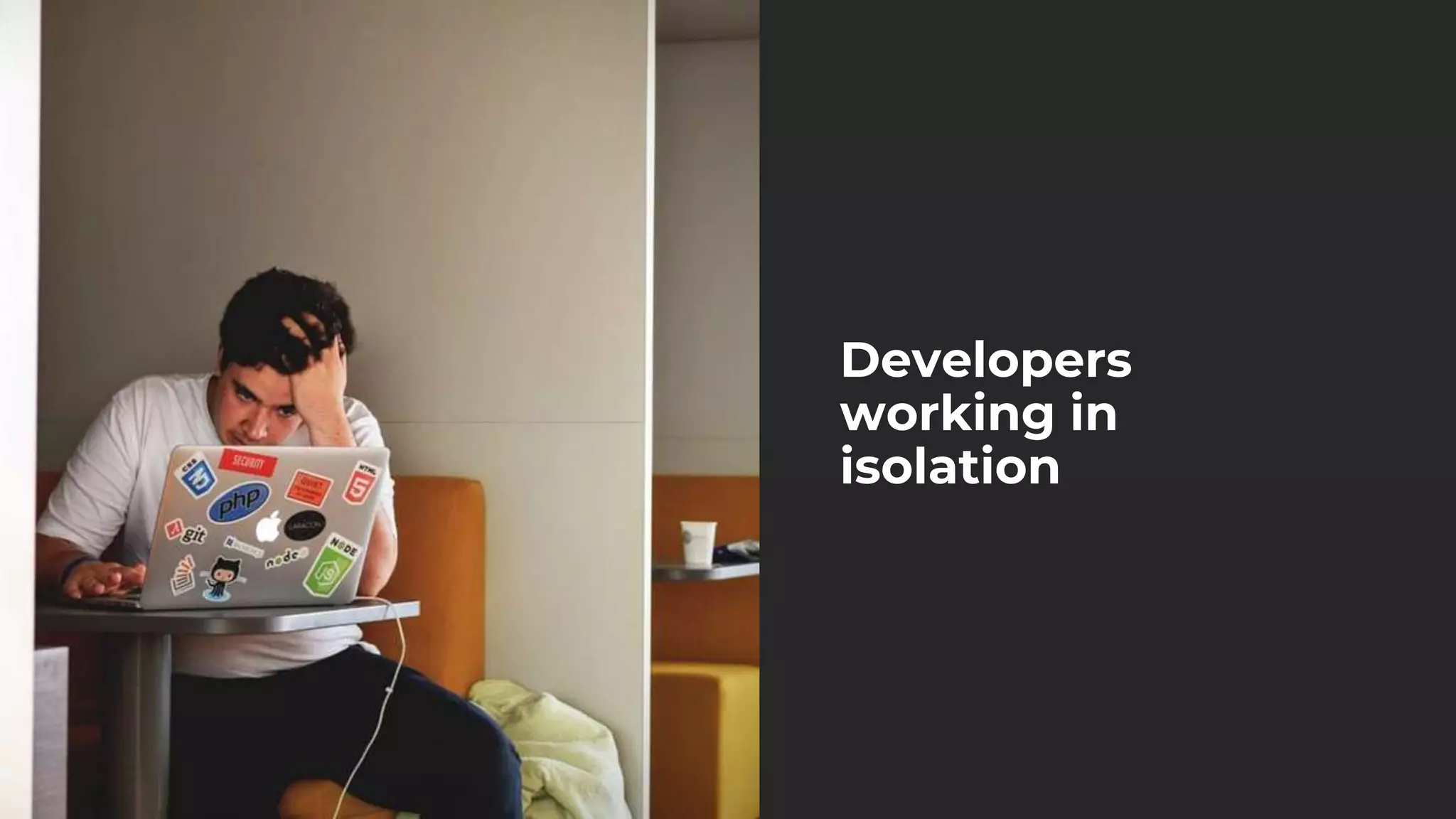 Developers
working in
isolation
 