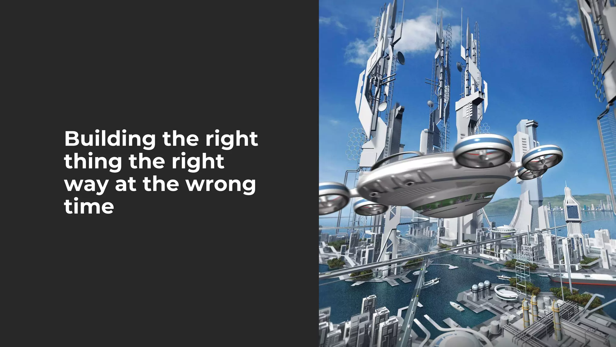 Building the right
thing the right
way at the wrong
time
 