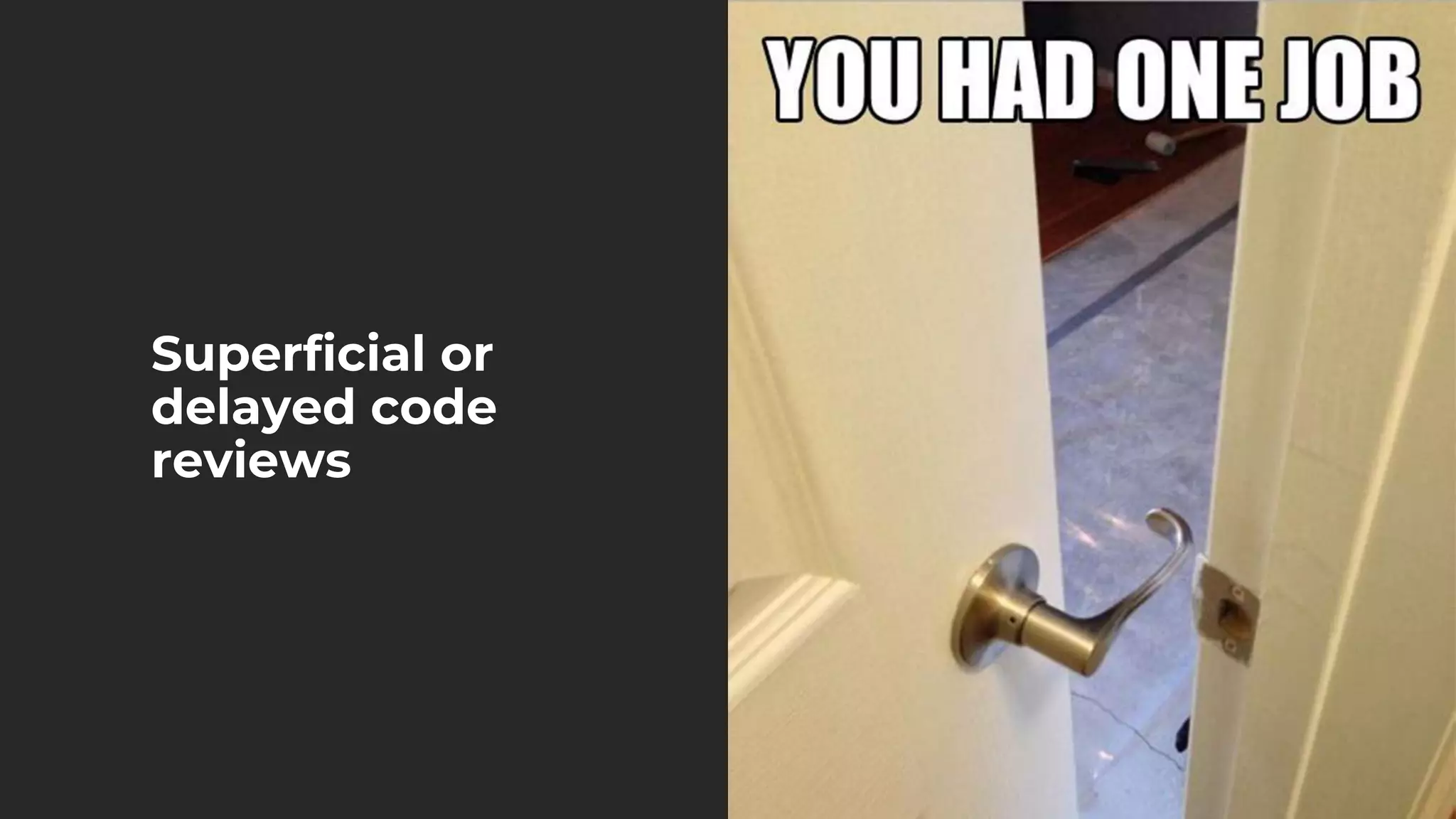 Superficial or
delayed code
reviews
 
