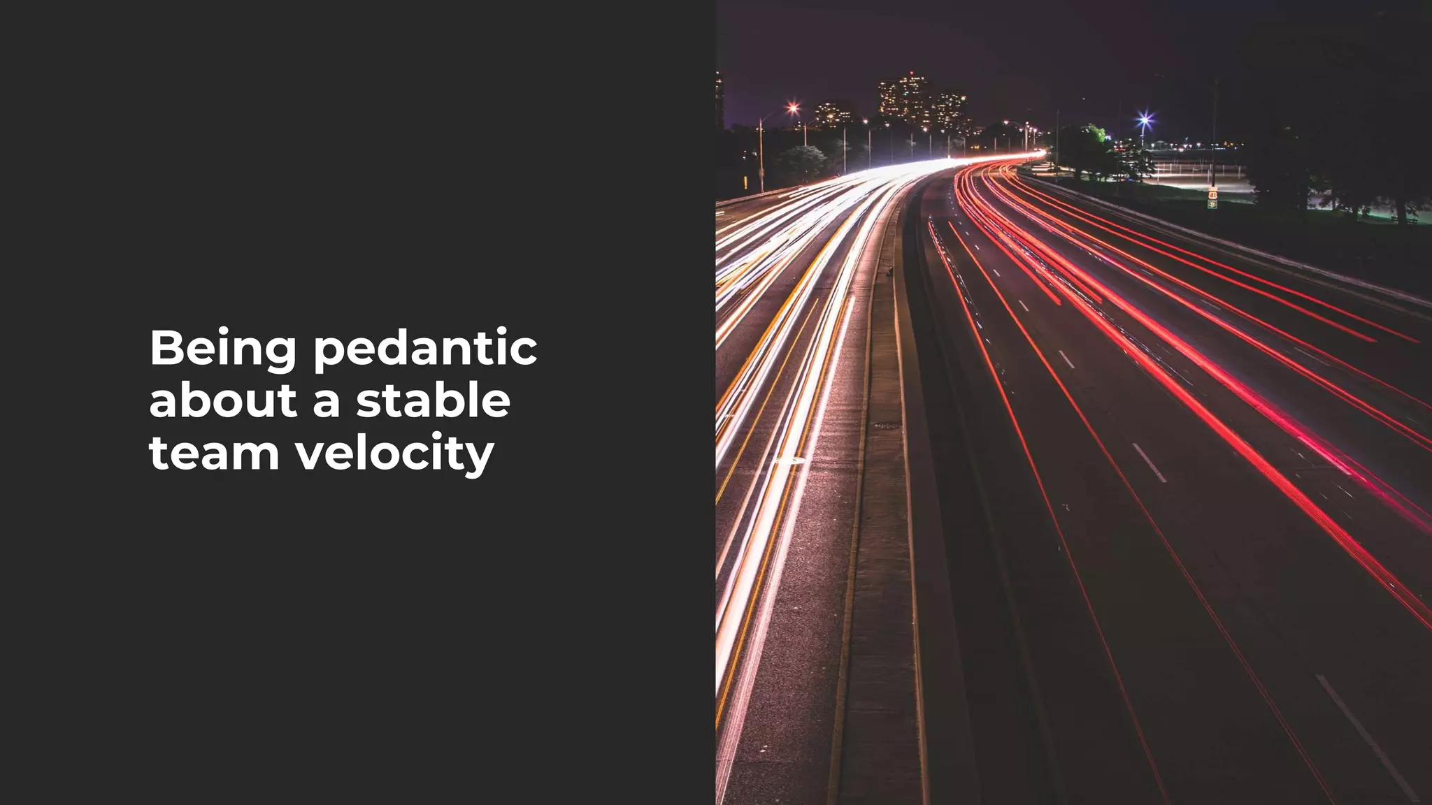 Being pedantic
about a stable
team velocity
 