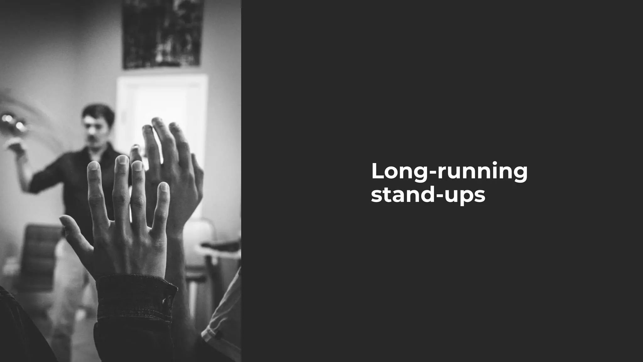 Long-running
stand-ups
 