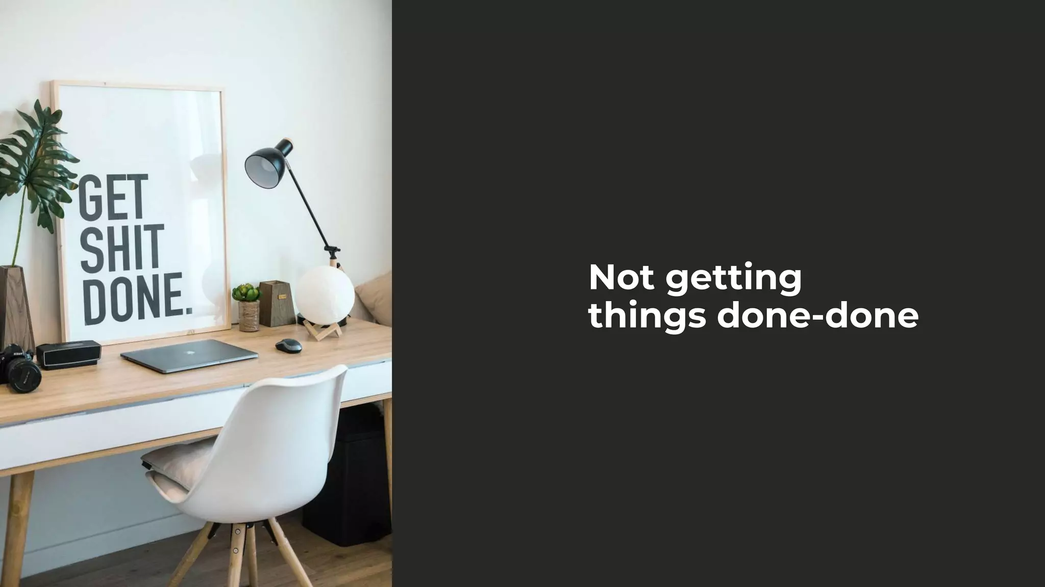 Not getting
things done-done
 