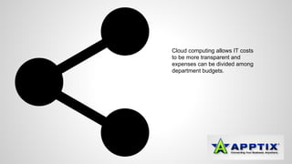 Cloud computing allows IT costs 
to be more transparent and 
expenses can be divided among 
department budgets. 
 