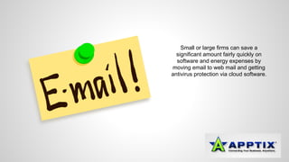 Small or large firms can save a 
significant amount fairly quickly on 
software and energy expenses by 
moving email to web mail and getting 
antivirus protection via cloud software. 
 