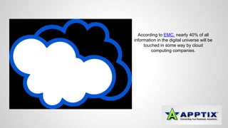 According to EMC, nearly 40% of all 
information in the digital universe will be 
touched in some way by cloud 
computing companies. 
 