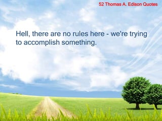 Hell, there are no rules here - we're trying
to accomplish something.
52 Thomas A. Edison Quotes
 
