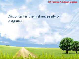 Discontent is the first necessity of
progress.
52 Thomas A. Edison Quotes
 