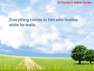 Everything comes to him who hustles
while he waits.
52 Thomas A. Edison Quotes
 