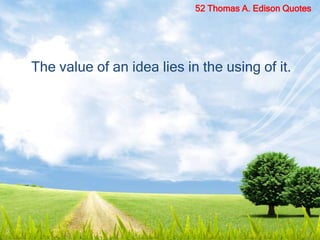 The value of an idea lies in the using of it.
52 Thomas A. Edison Quotes
 