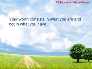 Your worth consists in what you are and
not in what you have.
52 Thomas A. Edison Quotes
 