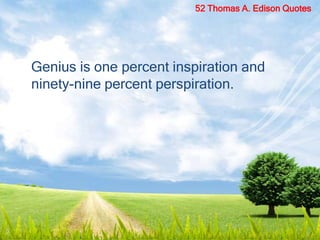 Genius is one percent inspiration and
ninety-nine percent perspiration.
52 Thomas A. Edison Quotes
 