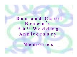 Don and Carol Brown's  50 th  Wedding Anniversary  Memories 