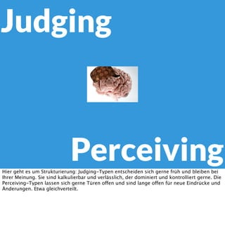Judging

Perceiving
Hier geht es um Strukturierung: Judging-Typen entscheiden sich gerne früh und bleiben bei
Ihrer Meinun...