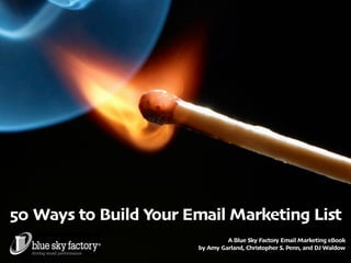50 Ways to Build Your Email Marketing List
                                A Blue Sky Factory Email Marketing eBook
                       by Amy Garland, Christopher S. Penn, and DJ Waldow
 