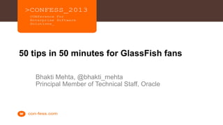 1
50 tips in 50 minutes for GlassFish fans
Bhakti Mehta, @bhakti_mehta
Principal Member of Technical Staff, Oracle
 