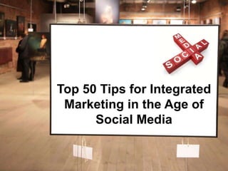 Top 50 Tips for Integrated
 Marketing in the Age of
      Social Media
 