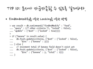 TIP 10: 문서가 자급자족할 수 있도록 설계하라.
• findAndModify를 이용한 Locking을 이용한 방법
 