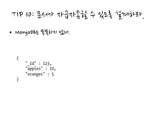 TIP 10: 문서가 자급자족할 수 있도록 설계하라.
• MongoDB는 똑똑하지 않다.
 