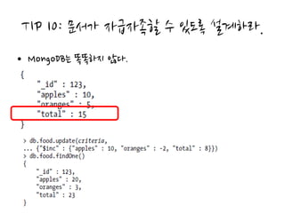 TIP 10: 문서가 자급자족할 수 있도록 설계하라.
• MongoDB는 똑똑하지 않다.
 