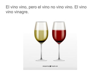 El vino vino, pero el vino no vino vino. El vino vino vinagre.
www.padresenlaescuela.com
 