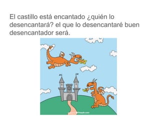 El castillo está encantado ¿quién lo desencantará? el que
lo desencantaré buen desencantador será.
www.padresenlaescuela.com
 