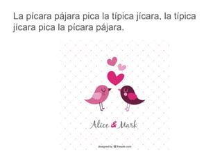 La pícara pájara pica la típica jícara, la típica jícara pica la
pícara pájara.
www.padresenlaescuela.com
 