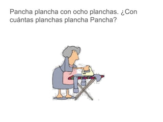 Pancha plancha con ocho planchas. ¿Con cuántas
planchas plancha Pancha?
www.padresenlaescuela.com
 