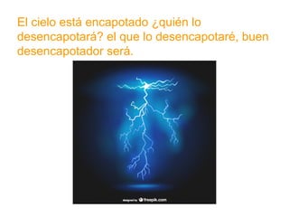 El cielo está encapotado ¿quién lo desencapotará? el que
lo desencapotaré, buen desencapotador será.
www.padresenlaescuela.com
 
