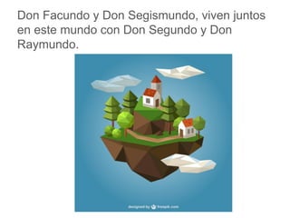Don Facundo y Don Segismundo, viven juntos en este
mundo con Don Segundo y Don Raymundo.
www.padresenlaescuela.com
 