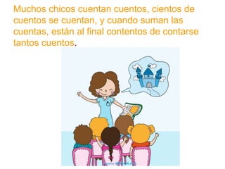 Muchos chicos cuentan cuentos, cientos de cuentos se
cuentan, y cuando suman las cuentas, están al final
contentos de contarse tantos cuentos.
www.padresenlaescuela.com
 