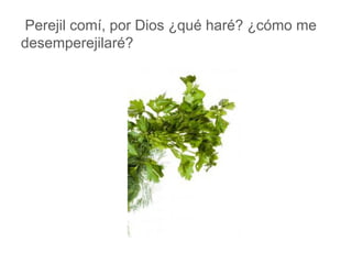 Perejil comí, por Dios ¿qué haré? ¿cómo me
desemperejilaré?
www.padresenlaescuela.com
 