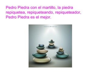 Pedro Piedra con el martillo, la piedra repiquetea,
repiqueteando, repiqueteador, Pedro Piedra es el mejor.
www.padresenlaescuela.com
 