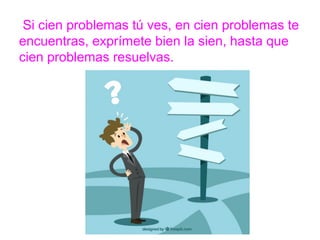 Si cien problemas tú ves, en cien problemas te
encuentras, exprímete bien la sien, hasta que cien
problemas resuelvas.
www.padresenlaescuela.com
 