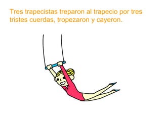 Tres trapecistas treparon al trapecio por tres tristes
cuerdas, tropezaron y cayeron.
www.padresenlaescuela.com
 