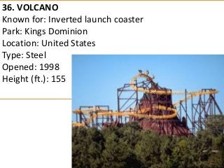 36. VOLCANO 
Known for: Inverted launch coaster 
Park: Kings Dominion 
Location: United States 
Type: Steel 
Opened: 1998 
Height (ft.): 155  