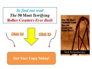 To find out read 
The 50 Most Terrifying 
Roller Coasters Ever Built 
Get Your Copy Today! 