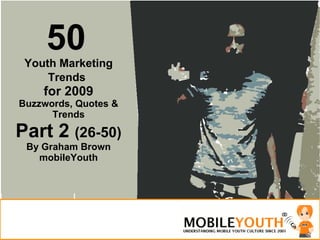 50   Youth Marketing Trends   for 2009 Buzzwords, Quotes & Trends Part 2  (26-50) By Graham Brown mobileYouth 