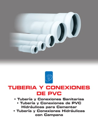 TUBERIA Y CONEXIONES
DE PVC
• Tubería y Conexiones Sanitarias
• Tubería y Conexiones de PVC
Hidráulicas para Cementar
• Tubería y Conexiones Hidráulicas
con Campana
 