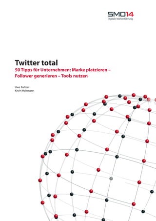 Twitter total
50 Tipps für Unternehmen: Marke platzieren –
Follower generieren – Tools nutzen
Uwe Baltner
Kevin Holtmann
 