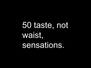50 taste, not waist, sensations. 