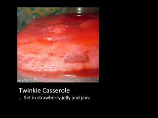 Twinkie Casserole ... Set in strawberry jelly and jam.  