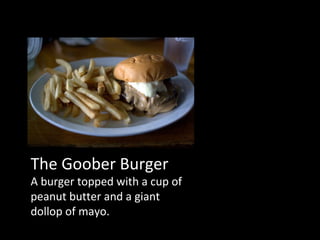 The Goober Burger A burger topped with a cup of peanut butter and a giant dollop of mayo. 