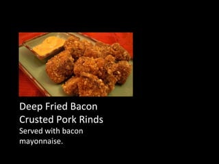 Deep Fried Bacon Crusted Pork Rinds  Served with bacon mayonnaise. 